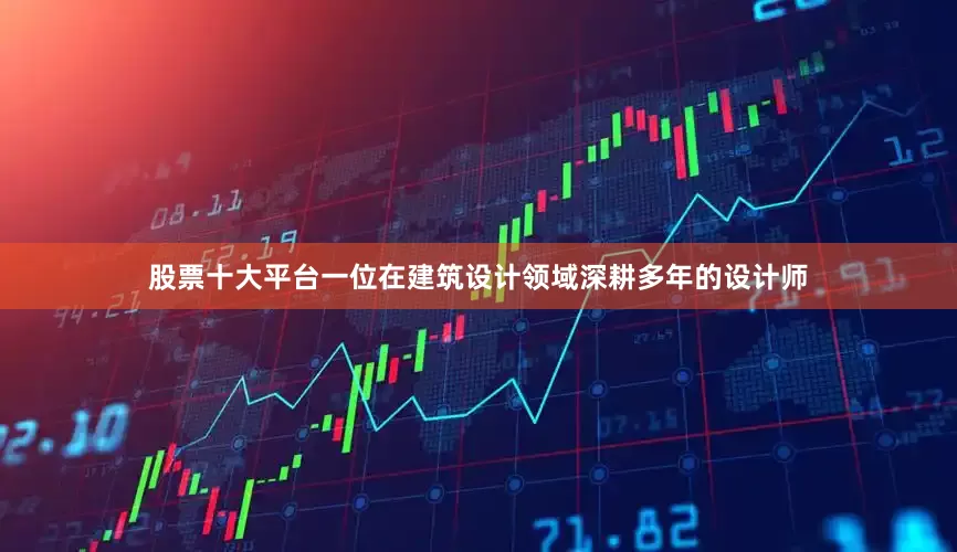 股票十大平台一位在建筑设计领域深耕多年的设计师