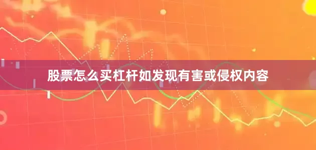 股票怎么买杠杆如发现有害或侵权内容