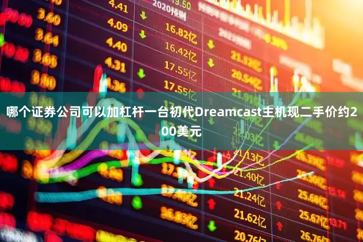 哪个证券公司可以加杠杆一台初代Dreamcast主机现二手价约200美元