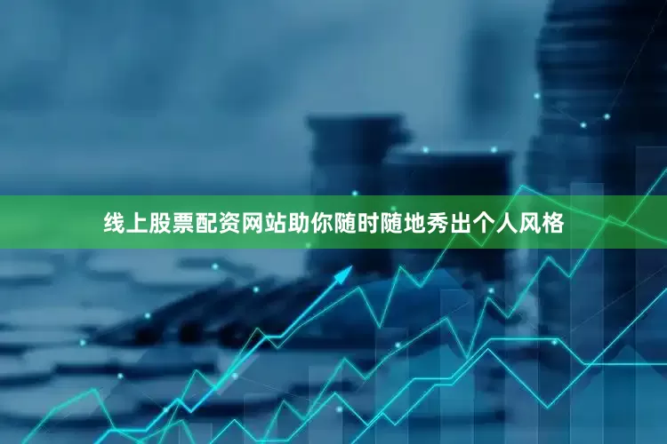 线上股票配资网站助你随时随地秀出个人风格