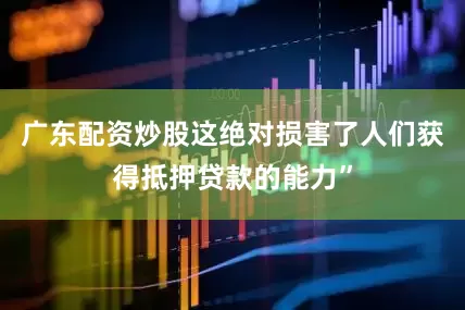 广东配资炒股这绝对损害了人们获得抵押贷款的能力”