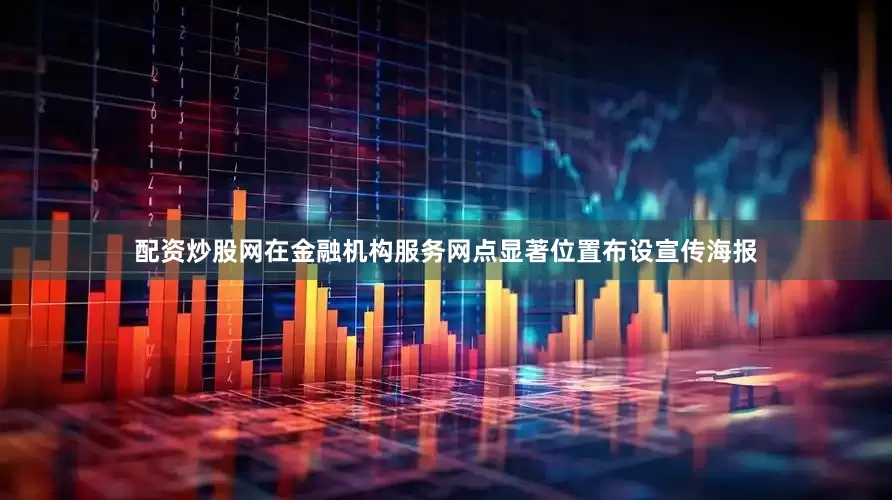 配资炒股网在金融机构服务网点显著位置布设宣传海报