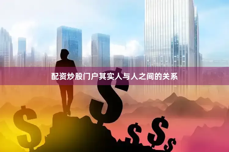 配资炒股门户其实人与人之间的关系