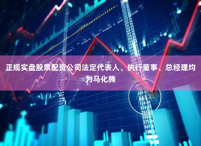 正规实盘股票配资公司法定代表人、执行董事、总经理均为马化腾
