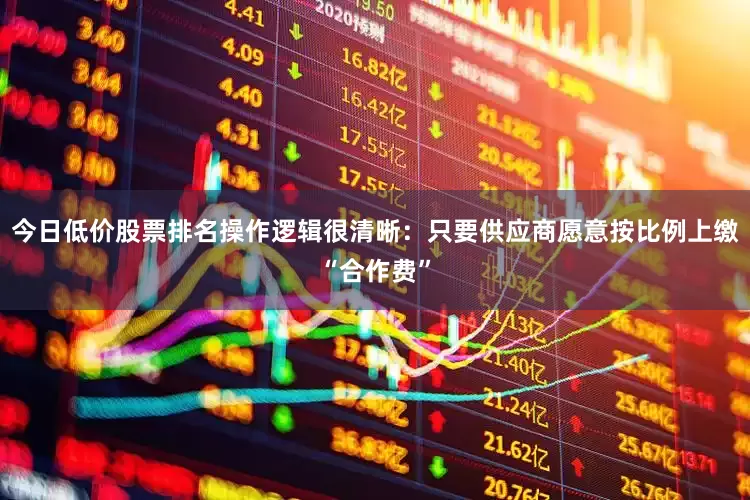 今日低价股票排名操作逻辑很清晰：只要供应商愿意按比例上缴“合作费”