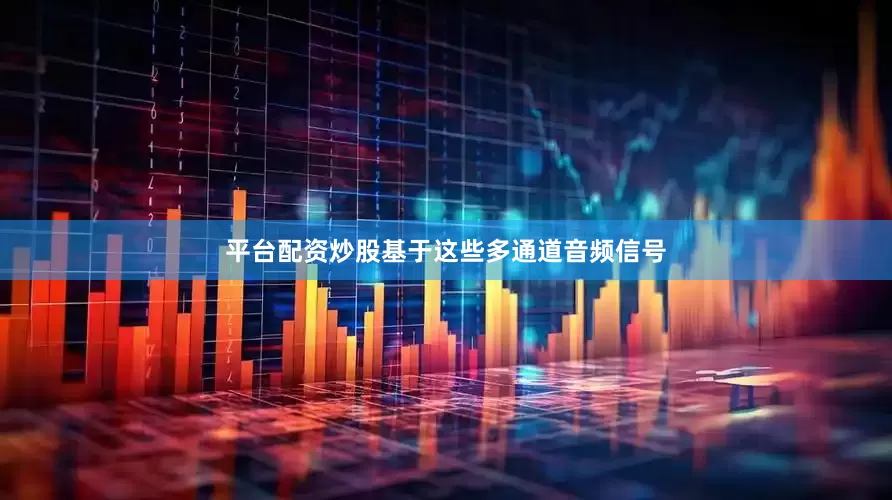 平台配资炒股基于这些多通道音频信号