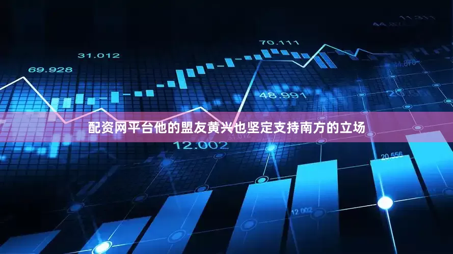 配资网平台他的盟友黄兴也坚定支持南方的立场