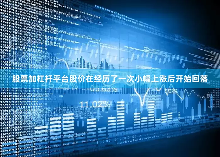 股票加杠杆平台股价在经历了一次小幅上涨后开始回落